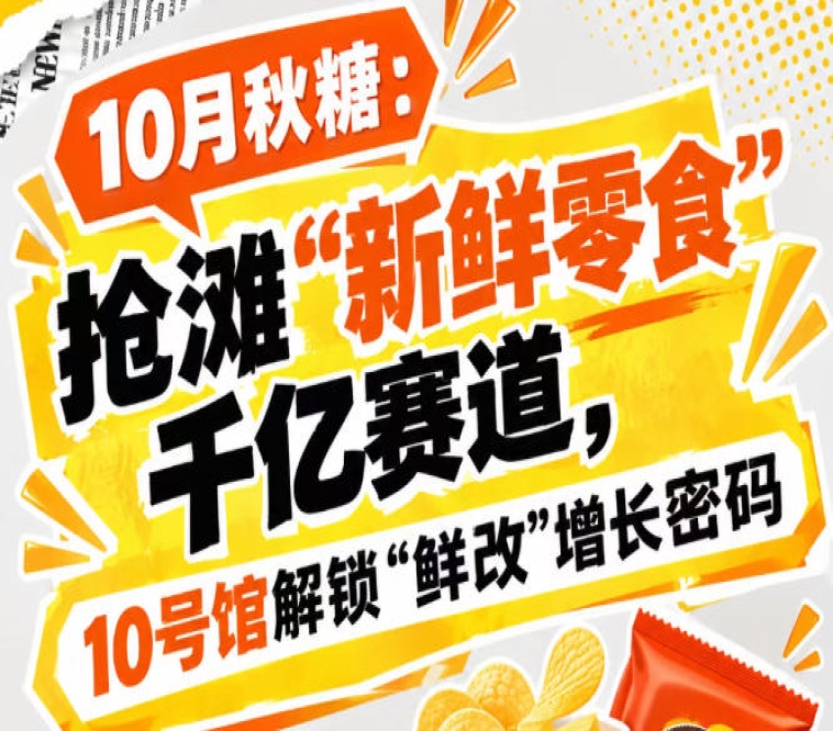 10月秋糖：抢滩“新鲜零食”千亿赛道，10号馆中华厅解锁“鲜改”增长新风口